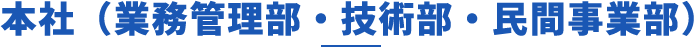 本社（業務管理部・技術部・民間事業部）